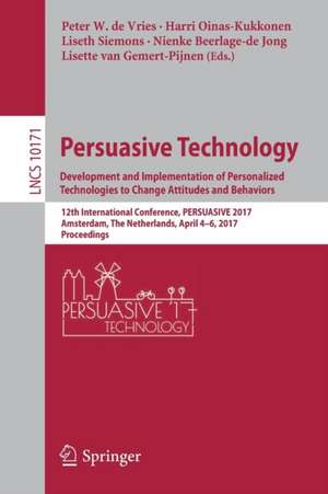 Persuasive Technology: Development and Implementation of Personalized Technologies to Change Attitudes and Behaviors: 12th International Conference, PERSUASIVE 2017, Amsterdam, The Netherlands, April 4–6, 2017, Proceedings de Peter W. de Vries