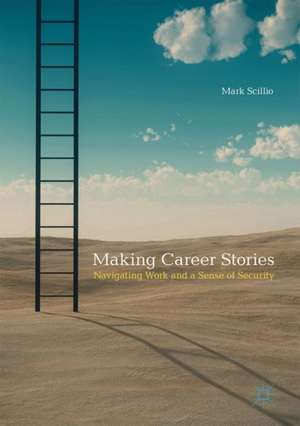 Making Career Stories: Navigating Work and a Sense of Security de Mark Scillio