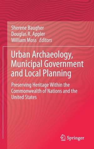 Urban Archaeology, Municipal Government and Local Planning: Preserving Heritage within the Commonwealth of Nations and the United States de Sherene Baugher