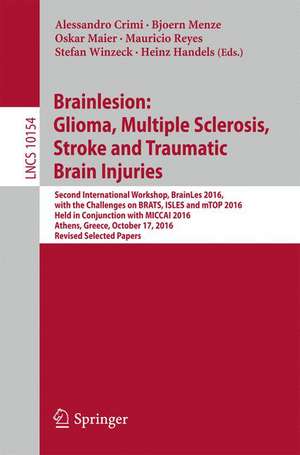 Brainlesion: Glioma, Multiple Sclerosis, Stroke and Traumatic Brain Injuries: Second International Workshop, BrainLes 2016, with the Challenges on BRATS, ISLES and mTOP 2016, Held in Conjunction with MICCAI 2016, Athens, Greece, October 17, 2016, Revised Selected Papers de Alessandro Crimi