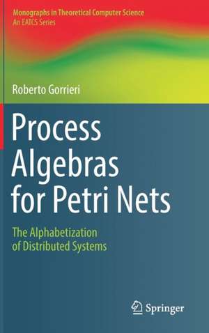 Process Algebras for Petri Nets: The Alphabetization of Distributed Systems de Roberto Gorrieri