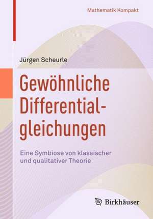 Gewöhnliche Differentialgleichungen: Eine Symbiose von klassischer und qualitativer Theorie de Jürgen Scheurle