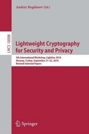 Lightweight Cryptography for Security and Privacy: 5th International Workshop, LightSec 2016, Aksaray, Turkey, September 21-22, 2016, Revised Selected Papers de Andrey Bogdanov