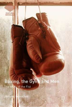 Boxing, the Gym, and Men: The Mark of the Fist de Jérôme Beauchez