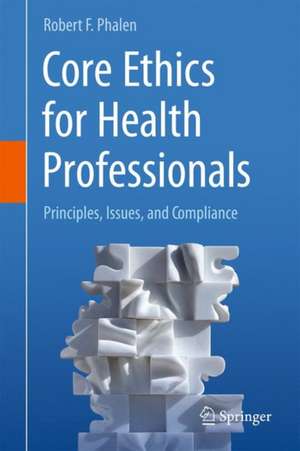 Core Ethics for Health Professionals: Principles, Issues, and Compliance de Robert F. Phalen