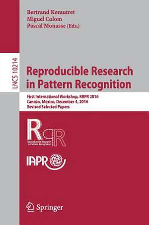 Reproducible Research in Pattern Recognition: First International Workshop, RRPR 2016, Cancún, Mexico, December 4, 2016, Revised Selected Papers de Bertrand Kerautret