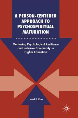 A Person-Centered Approach to Psychospiritual Maturation : Mentoring Psychological Resilience and Inclusive Community in Higher Education de Jared D. Kass