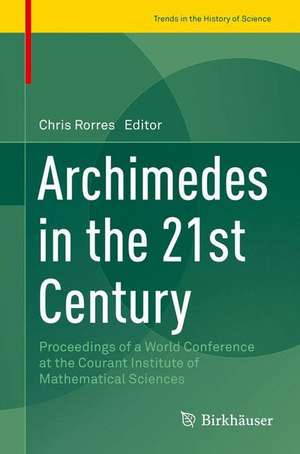 Archimedes in the 21st Century: Proceedings of a World Conference at the Courant Institute of Mathematical Sciences de Chris Rorres