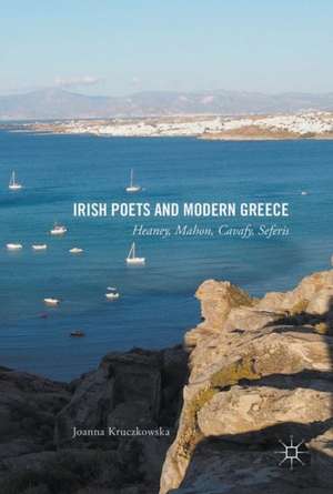 Irish Poets and Modern Greece: Heaney, Mahon, Cavafy, Seferis de Joanna Kruczkowska