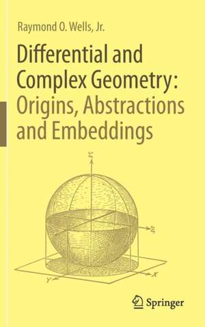 Differential and Complex Geometry: Origins, Abstractions and Embeddings de Raymond O. Wells, Jr.