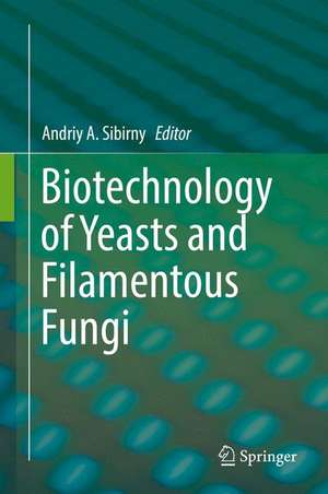 Biotechnology of Yeasts and Filamentous Fungi de Andriy A. Sibirny