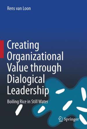 Creating Organizational Value through Dialogical Leadership: Boiling Rice in Still Water de Rens van Loon