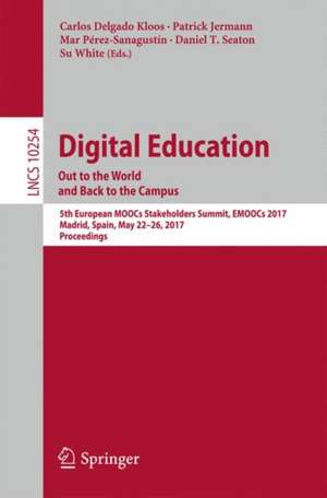 Digital Education: Out to the World and Back to the Campus: 5th European MOOCs Stakeholders Summit, EMOOCs 2017, Madrid, Spain, May 22-26, 2017, Proceedings de Carlos Delgado Kloos