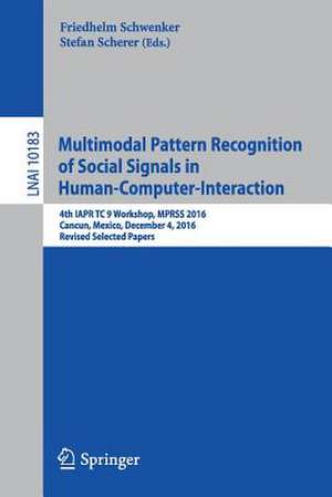 Multimodal Pattern Recognition of Social Signals in Human-Computer-Interaction: 4th IAPR TC 9 Workshop, MPRSS 2016, Cancun, Mexico, December 4, 2016, Revised Selected Papers de Friedhelm Schwenker