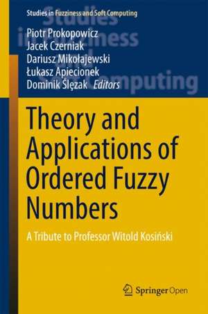 Theory and Applications of Ordered Fuzzy Numbers: A Tribute to Professor Witold Kosiński de Piotr Prokopowicz