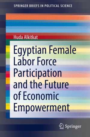 Egyptian Female Labor Force Participation and the Future of Economic Empowerment de Huda Alkitkat