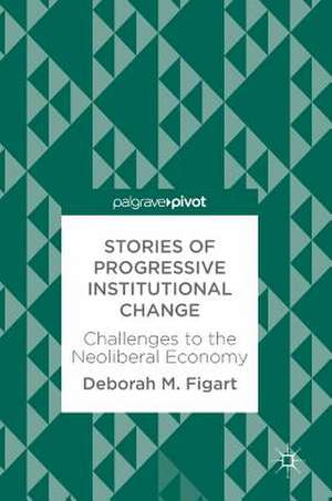 Stories of Progressive Institutional Change: Challenges to the Neoliberal Economy de Deborah M. Figart