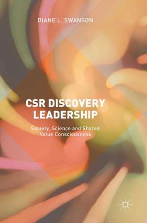 CSR Discovery Leadership: Society, Science and Shared Value Consciousness de Diane L. Swanson