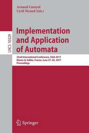 Implementation and Application of Automata: 22nd International Conference, CIAA 2017, Marne-la-Vallée, France, June 27-30, 2017, Proceedings de Arnaud Carayol