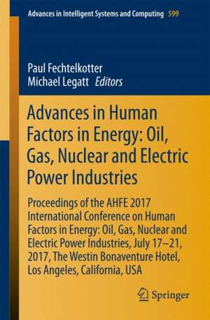 Advances in Human Factors in Energy: Oil, Gas, Nuclear and Electric Power Industries: Proceedings of the AHFE 2017 International Conference on Human Factors in Energy: Oil, Gas, Nuclear and Electric Power Industries, July 17–21, 2017, The Westin Bonaventure Hotel, Los Angeles, California, USA de Paul Fechtelkotter