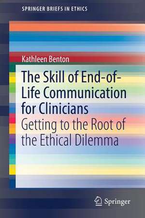 The Skill of End-of-Life Communication for Clinicians: Getting to the Root of the Ethical Dilemma de Kathleen Benton