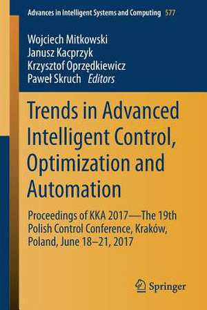 Trends in Advanced Intelligent Control, Optimization and Automation: Proceedings of KKA 2017—The 19th Polish Control Conference, Kraków, Poland, June 18–21, 2017 de Wojciech Mitkowski