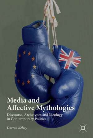 Media and Affective Mythologies: Discourse, Archetypes and Ideology in Contemporary Politics de Darren Kelsey