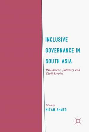 Inclusive Governance in South Asia: Parliament, Judiciary and Civil Service de Nizam Ahmed