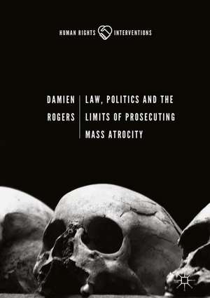 Law, Politics and the Limits of Prosecuting Mass Atrocity de Damien Rogers