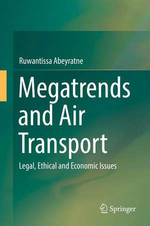 Megatrends and Air Transport: Legal, Ethical and Economic Issues de Ruwantissa Abeyratne