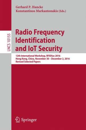 Radio Frequency Identification and IoT Security: 12th International Workshop, RFIDSec 2016, Hong Kong, China, November 30 -- December 2, 2016, Revised Selected Papers de Gerhard P. Hancke