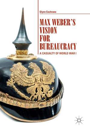 Max Weber's Vision for Bureaucracy: A Casualty of World War I de Glynn Cochrane