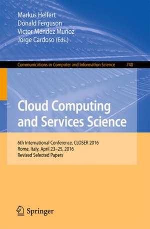 Cloud Computing and Services Science: 6th International Conference, CLOSER 2016, Rome, Italy, April 23-25, 2016, Revised Selected Papers de Markus Helfert