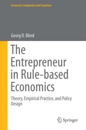 The Entrepreneur in Rule-Based Economics: Theory, Empirical Practice, and Policy Design de Georg D. Blind