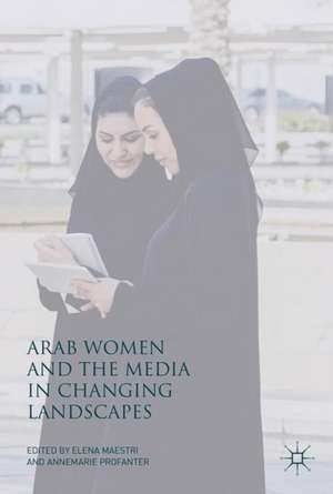 Arab Women and the Media in Changing Landscapes de Elena Maestri