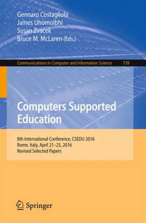 Computers Supported Education: 8th International Conference, CSEDU 2016, Rome, Italy, April 21-23, 2016, Revised Selected Papers de Gennaro Costagliola