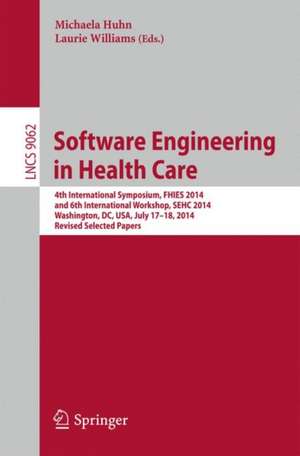 Software Engineering in Health Care: 4th International Symposium, FHIES 2014, and 6th International Workshop, SEHC 2014, Washington, DC, USA, July 17-18, 2014, Revised Selected Papers de Michaela Huhn