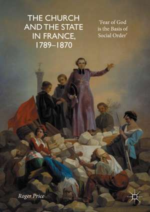 The Church and the State in France, 1789-1870: 'Fear of God is the Basis of Social Order' de Roger Price