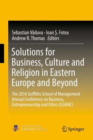 Solutions for Business, Culture and Religion in Eastern Europe and Beyond: The 2016 Griffiths School of Management Annual Conference on Business, Entrepreneurship and Ethics (GSMAC) de Sebastian Văduva