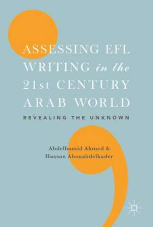 Assessing EFL Writing in the 21st Century Arab World: Revealing the Unknown de Abdelhamid Ahmed