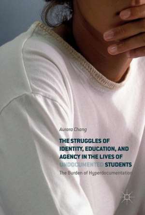 The Struggles of Identity, Education, and Agency in the Lives of Undocumented Students: The Burden of Hyperdocumentation de Aurora Chang