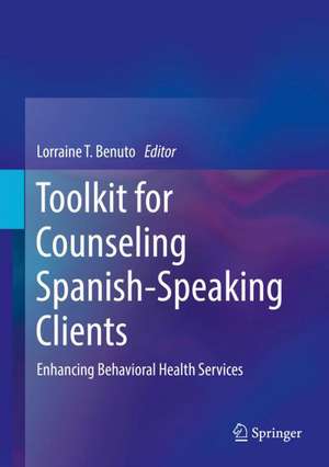 Toolkit for Counseling Spanish-Speaking Clients: Enhancing Behavioral Health Services de Lorraine T. Benuto