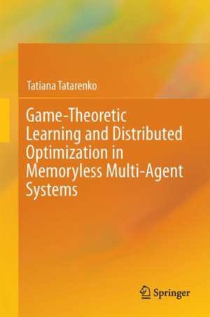 Game-Theoretic Learning and Distributed Optimization in Memoryless Multi-Agent Systems de Tatiana Tatarenko