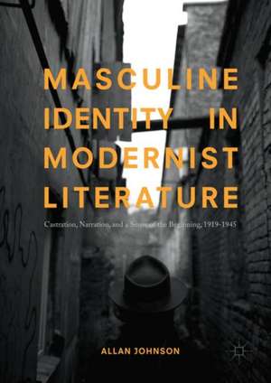 Masculine Identity in Modernist Literature: Castration, Narration, and a Sense of the Beginning, 1919-1945 de Allan Johnson