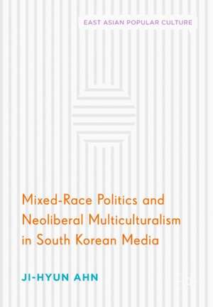 Mixed-Race Politics and Neoliberal Multiculturalism in South Korean Media de Ji-Hyun Ahn