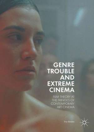 Genre Trouble and Extreme Cinema: Film Theory at the Fringes of Contemporary Art Cinema de Troy Bordun