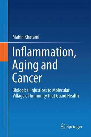 Inflammation, Aging and Cancer: Biological Injustices to Molecular Village of Immunity that Guard Health de Mahin Khatami