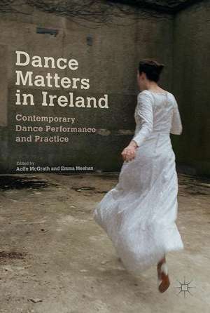 Dance Matters in Ireland: Contemporary Dance Performance and Practice de Aoife McGrath