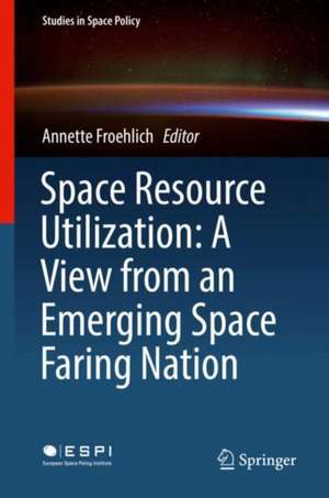 Space Resource Utilization: A View from an Emerging Space Faring Nation de Annette Froehlich