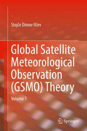 Global Satellite Meteorological Observation (GSMO) Theory: Volume 1 de Stojče Dimov Ilčev